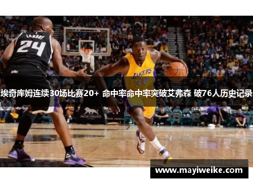 埃奇库姆连续30场比赛20+ 命中率命中率突破艾弗森 破76人历史记录 埃奇库姆连续30场比赛20+ 命中率命中率突破艾弗森 破76人历史记录